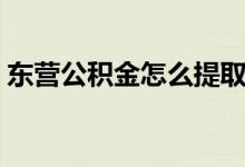 東營(yíng)公積金怎么提取（東營(yíng)怎么提取公積金）