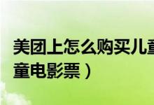 美團(tuán)上怎么購買兒童機(jī)票（美團(tuán)上怎么購買兒童電影票）