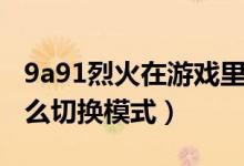 9a91烈火在游戲里怎么換模式（9a91烈火怎么切換模式）