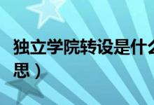 獨(dú)立學(xué)院轉(zhuǎn)設(shè)是什么（獨(dú)立學(xué)院轉(zhuǎn)設(shè)是什么意思）