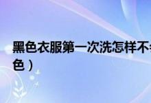 黑色衣服第一次洗怎樣不會掉色（黑色衣服第一次洗怎么固色）