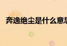 奔逸絕塵是什么意思（奔逸絕塵主要意思）