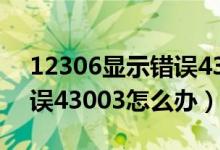 12306顯示錯(cuò)誤43003什么意思（12306錯(cuò)誤43003怎么辦）