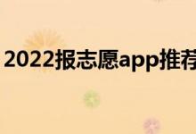 2022報(bào)志愿app推薦（高考志愿軟件哪個(gè)好）