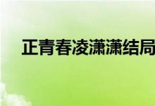 正青春凌瀟瀟結(jié)局（電視劇正青春介紹）