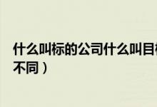 什么叫標的公司什么叫目標公司（標的公司和目標公司有何不同）