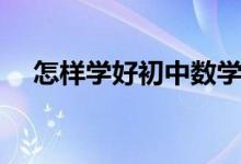 怎樣學好初中數(shù)學（如何學好初中數(shù)學）