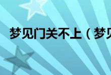 夢(mèng)見門關(guān)不上（夢(mèng)見門關(guān)不上是什么意思）