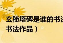 玄秘塔碑是誰的書法代表作（玄秘塔碑是誰的書法作品）