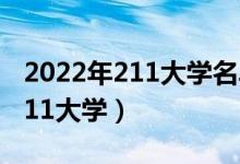 2022年211大學(xué)名單排名（八所實(shí)力最強(qiáng)的211大學(xué)）