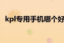 kpl專用手機(jī)哪個好（kpl專用手機(jī)是什么）
