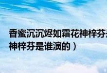香蜜沉沉燼如霜花神梓芬是什么花（《香蜜沉沉燼如霜》花神梓芬是誰演的）