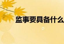 監(jiān)事要具備什么資格才能參加考試？