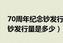 70周年紀(jì)念鈔發(fā)行量大約多少（70周年紀(jì)念鈔發(fā)行量是多少）