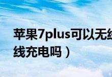 蘋果7plus可以無(wú)線充嗎（蘋果7plus可以無(wú)線充電嗎）