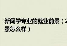 新聞學(xué)專業(yè)的就業(yè)前景（2022新聞學(xué)專業(yè)就業(yè)方向及就業(yè)前景怎么樣）