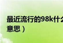 最近流行的98k什么意思（流行語98k是什么意思）