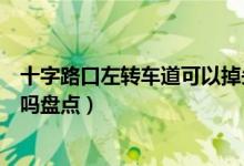 十字路口左轉(zhuǎn)車道可以掉頭嗎（十字路口左轉(zhuǎn)車道可以掉頭嗎盤點(diǎn)）
