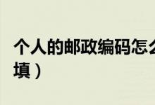 個(gè)人的郵政編碼怎么填（個(gè)人的郵政編碼怎么填）