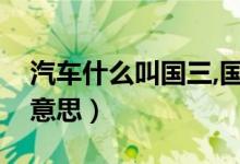 汽車什么叫國三,國四（汽車國三國四是什么意思）