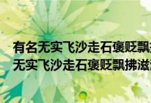 有名無實(shí)飛沙走石褒貶飄拂滋潤的意思是什么（什么是有名無實(shí)飛沙走石褒貶飄拂滋潤）