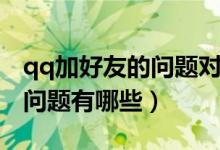 qq加好友的問(wèn)題對(duì)方能看見(jiàn)嗎（qq加好友的問(wèn)題有哪些）