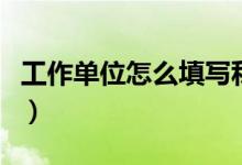 工作單位怎么填寫私人企業(yè)（工作單位怎么填）