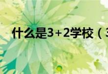 什么是3+2學(xué)校（3加二學(xué)校是什么意思）