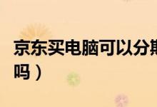京東買電腦可以分期付款么（京東買電腦可靠嗎）