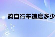 騎自行車速度多少（騎自行車速度簡(jiǎn)述）