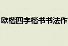 歐楷四字楷書書法作品（ok手指口哨怎么吹）