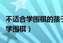 不適合學圍棋的孩子（為什么小朋友不要輕易學圍棋）