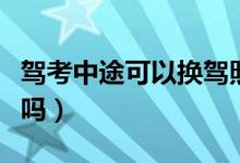 駕考中途可以換駕照嗎（駕考中途可以換駕校嗎）