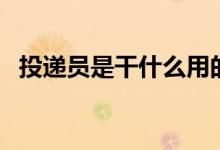 投遞員是干什么用的（投遞員是干什么的）