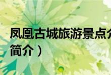 鳳凰古城旅游景點介紹（鳳凰古城旅游景點的簡介）