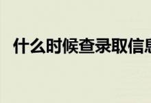 什么時候查錄取信息（幾天知道錄取結(jié)果）