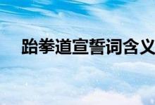 跆拳道宣誓詞含義（跆拳道宣誓有哪些）
