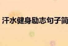 汗水健身勵(lì)志句子簡短（汗水健身勵(lì)志句子）