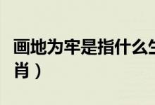 畫地為牢是指什么生肖（畫地為牢是指什么生肖）