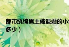 都市紈绔男主被退婚的小說（未婚妻退婚的都市紈绔小說有多少）