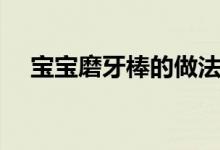 寶寶磨牙棒的做法（寶寶磨牙棒怎么做）