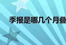 季報(bào)是哪幾個(gè)月疊加（季報(bào)是哪幾個(gè)月）