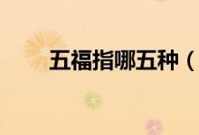 五福指哪五種（五福指哪五個(gè)生肖）