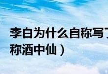 李白為什么自稱寫了一萬首詩（李白為什么自稱酒中仙）