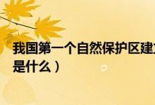 我國第一個自然保護(hù)區(qū)建立的時間（我國第一個自然保護(hù)區(qū)是什么）