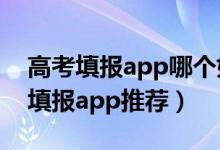 高考填報app哪個好（2022最好的高考志愿填報app推薦）