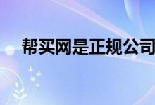 幫買網(wǎng)是正規(guī)公司嗎（幫買網(wǎng)是真的嗎）