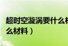 超時空漩渦要什么材料入場（超時空漩渦要什么材料）