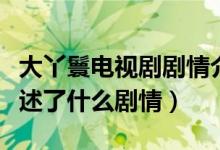 大丫鬟電視劇劇情介紹（電視劇大丫鬟主要講述了什么劇情）