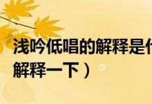 淺吟低唱的解釋是什么（淺吟低唱的典故誰來解釋一下）
